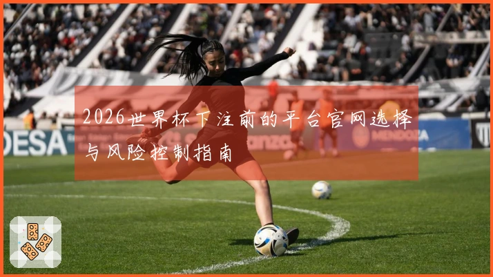 2026世界杯下注前的平台官网选择与风险控制指南