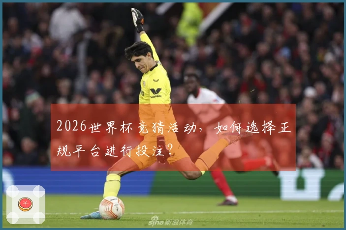 2026世界杯竞猜活动，如何选择正规平台进行投注？