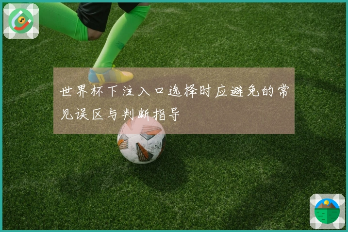 世界杯下注入口选择时应避免的常见误区与判断指导