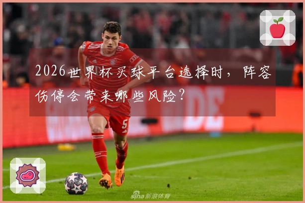 2026世界杯买球平台选择时，阵容伤停会带来哪些风险？