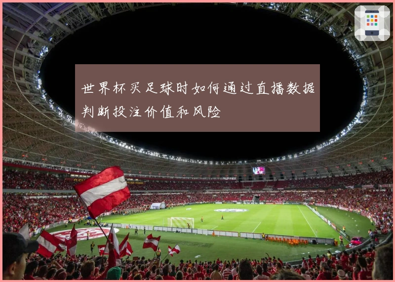 世界杯买足球时如何通过直播数据判断投注价值和风险