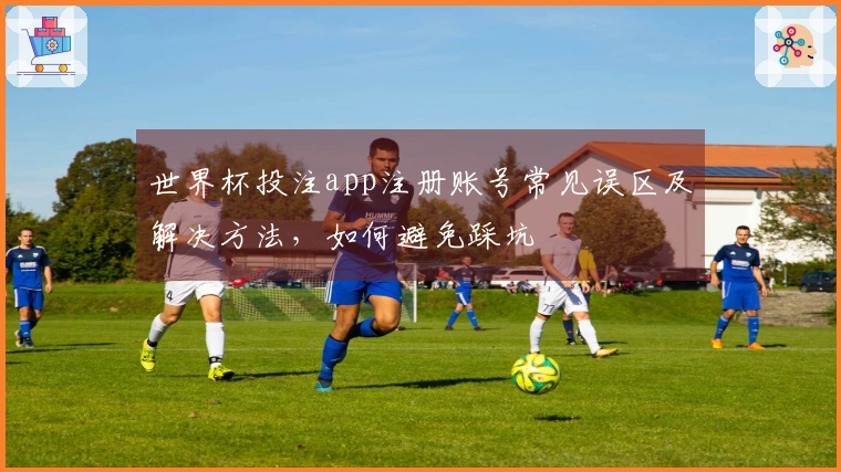 世界杯投注app注册账号常见误区及解决方法，如何避免踩坑