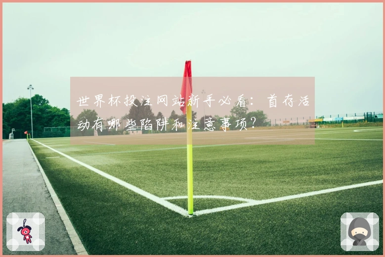 世界杯投注网站新手必看：首存活动有哪些陷阱和注意事项？